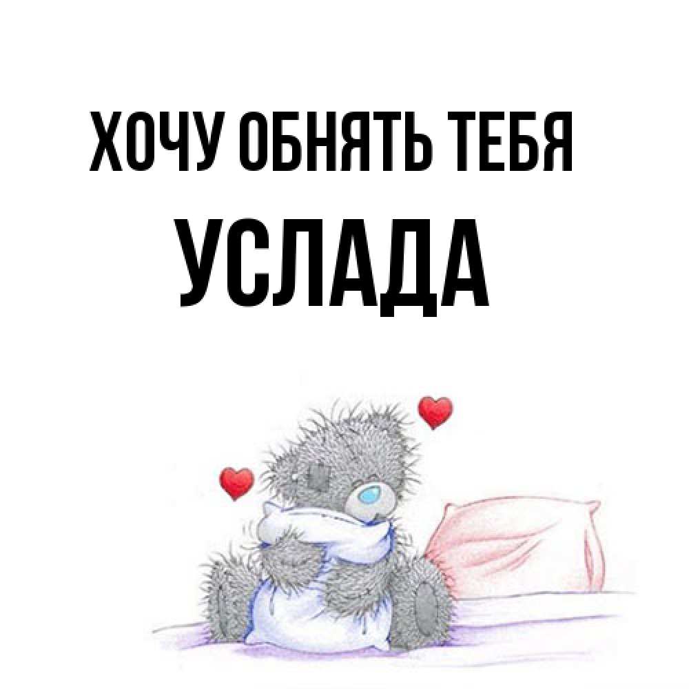 Открытка на каждый день с именем, услада Хочу обнять тебя сердечки мишка Тедди и кроватка Прикольная открытка с пожеланием онлайн скачать бесплатно 
