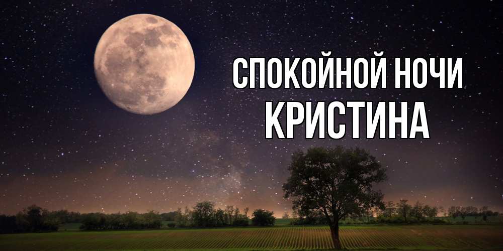 Открытка на каждый день с именем, Кристина Спокойной ночи ночные открытки с луной Прикольная открытка с пожеланием онлайн скачать бесплатно 