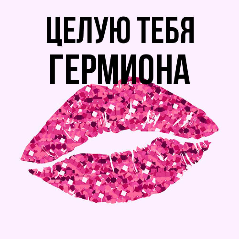 Открытка на каждый день с именем, Гермиона Целую тебя открытка с женскими губами и поцелуем для парня Прикольная открытка с пожеланием онлайн скачать бесплатно 
