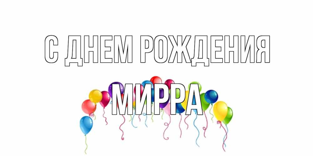 Открытка на каждый день с именем, Мирра С днем рождения Воздушные шары, ленты Прикольная открытка с пожеланием онлайн скачать бесплатно 
