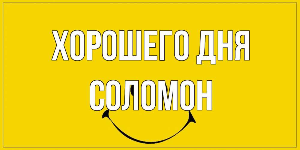 Открытка на каждый день с именем, Соломон Хорошего дня улыбка Прикольная открытка с пожеланием онлайн скачать бесплатно 