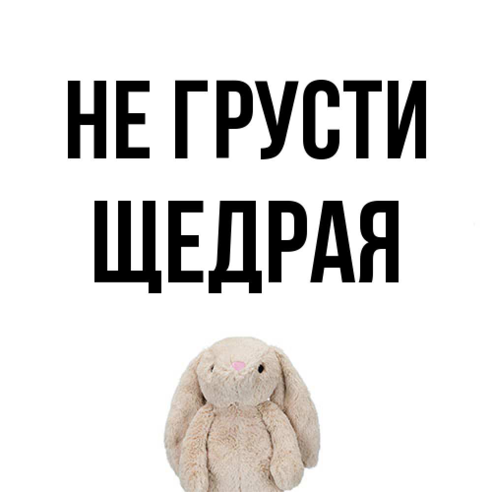 Открытка на каждый день с именем, Щедpая Не грусти детская игрушка зайчика Прикольная открытка с пожеланием онлайн скачать бесплатно 