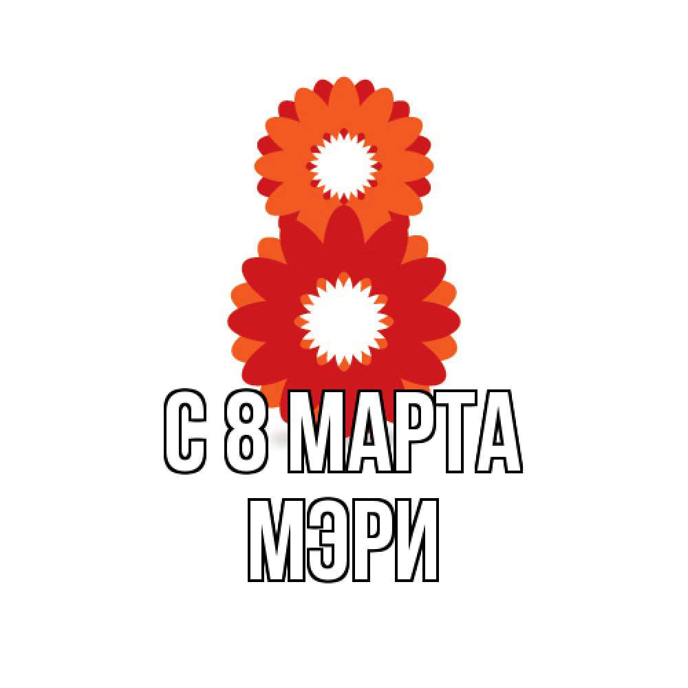 Открытка на каждый день с именем, Мэри C 8 МАРТА восьмерка из лепестков Прикольная открытка с пожеланием онлайн скачать бесплатно 