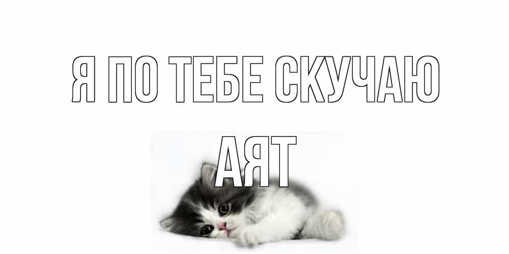 Открытка на каждый день с именем, Аят Я по тебе скучаю кот, скука Прикольная открытка с пожеланием онлайн скачать бесплатно 