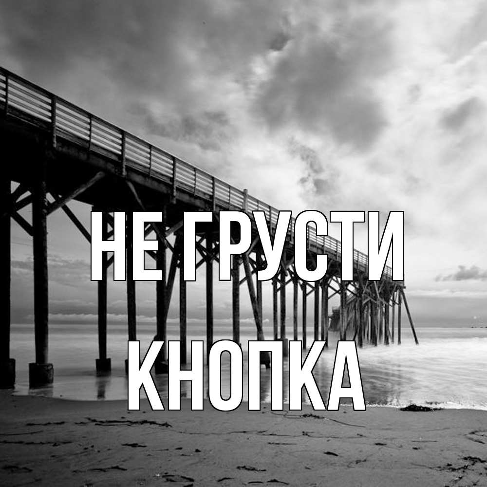 Открытка на каждый день с именем, Кнопка Не грусти вода и пляж под мостом Прикольная открытка с пожеланием онлайн скачать бесплатно 
