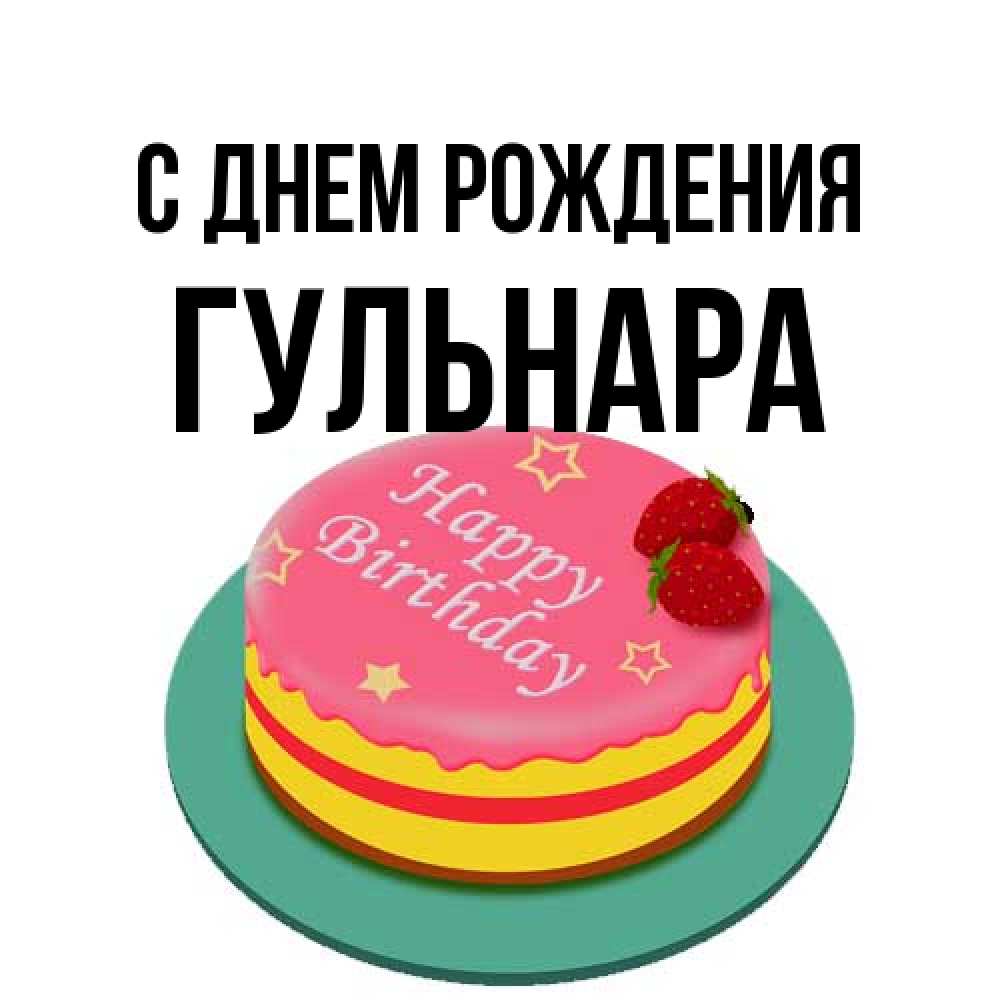 Открытка на каждый день с именем, Гульнара С днем рождения торт, клубника, днюха Прикольная открытка с пожеланием онлайн скачать бесплатно 