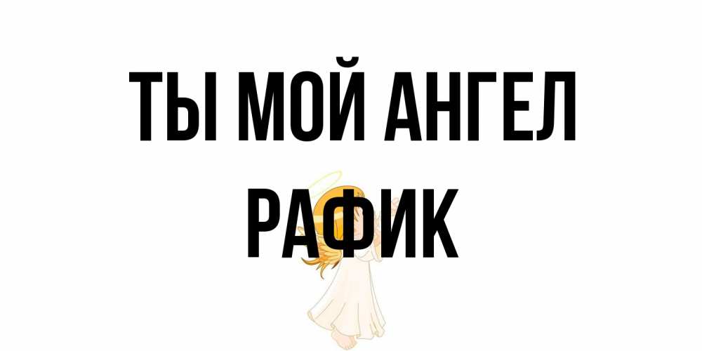 Открытка на каждый день с именем, Рафик Ты мой ангел ангел, девочка Прикольная открытка с пожеланием онлайн скачать бесплатно 