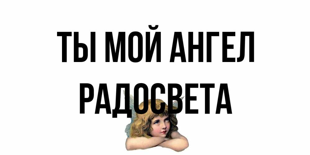 Открытка на каждый день с именем, Радосвета Ты мой ангел ангел Прикольная открытка с пожеланием онлайн скачать бесплатно 