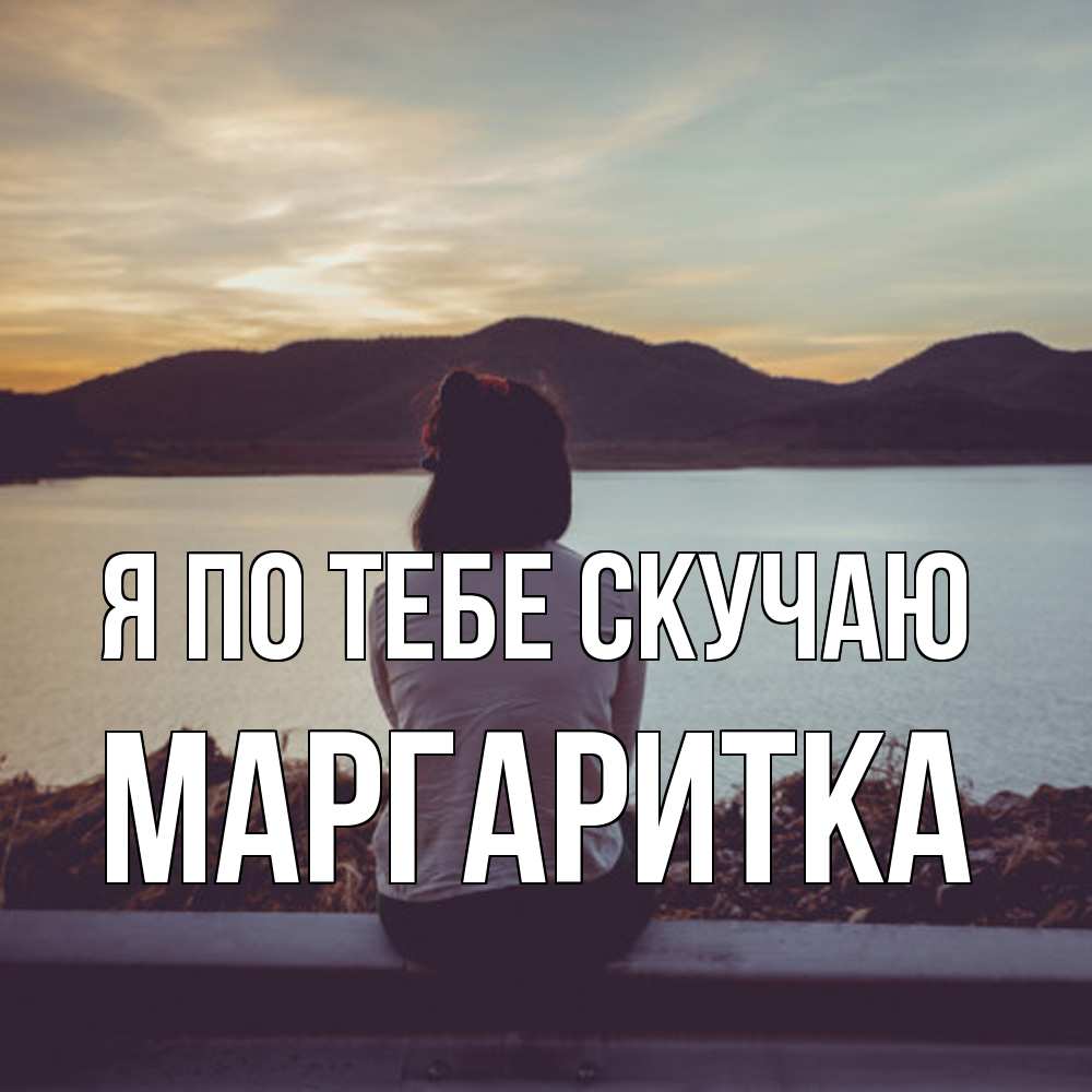 Открытка на каждый день с именем, Маргаритка Я по тебе скучаю я уже соскучилась Прикольная открытка с пожеланием онлайн скачать бесплатно 