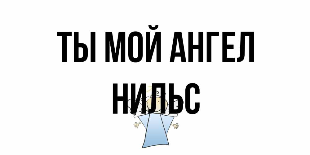 Открытка на каждый день с именем, Нильс Ты мой ангел ангел Прикольная открытка с пожеланием онлайн скачать бесплатно 
