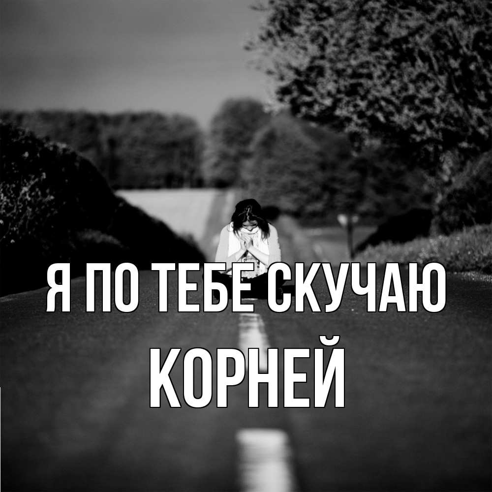 Открытка на каждый день с именем, Корней Я по тебе скучаю фото Прикольная открытка с пожеланием онлайн скачать бесплатно 