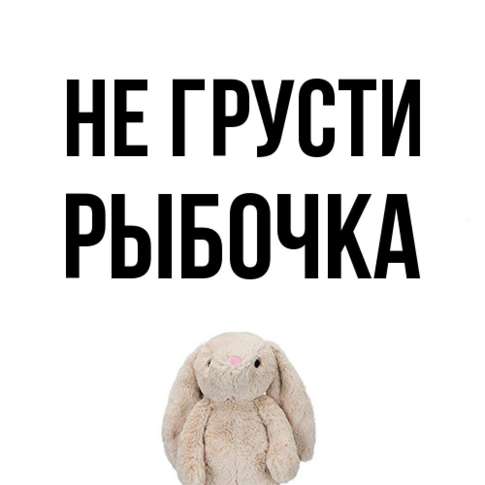 Открытка на каждый день с именем, рыбочка Не грусти детская игрушка зайчика Прикольная открытка с пожеланием онлайн скачать бесплатно 