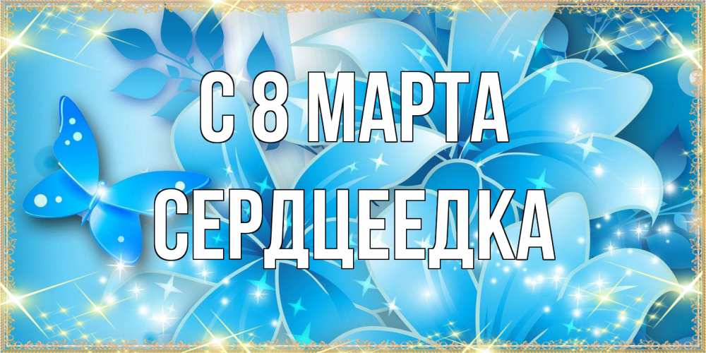 Открытка на каждый день с именем, сердцеедка C 8 МАРТА современные открытки на международный женский день для любимой Прикольная открытка с пожеланием онлайн скачать бесплатно 