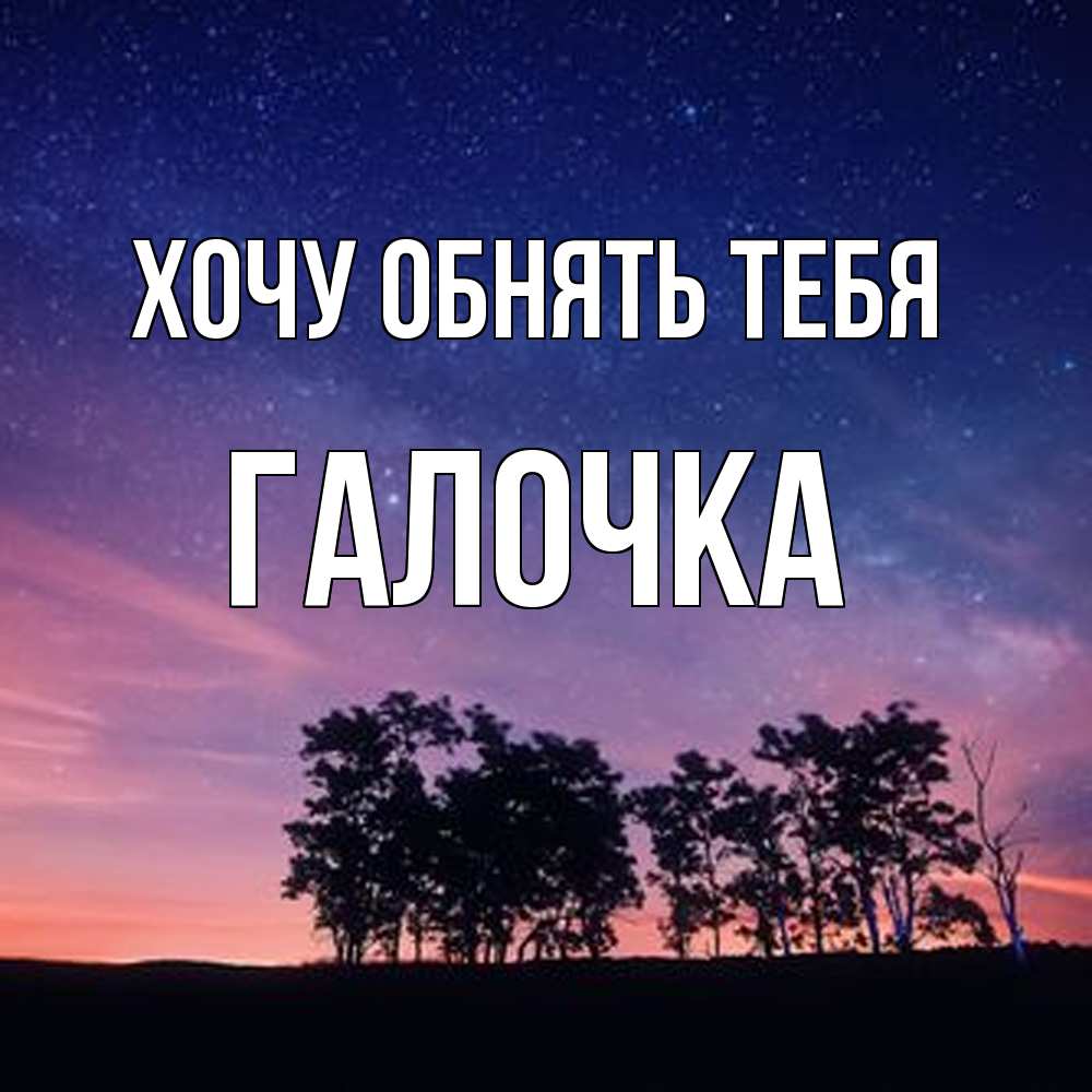 Открытка на каждый день с именем, Галочка Хочу обнять тебя силуэты деревьев Прикольная открытка с пожеланием онлайн скачать бесплатно 