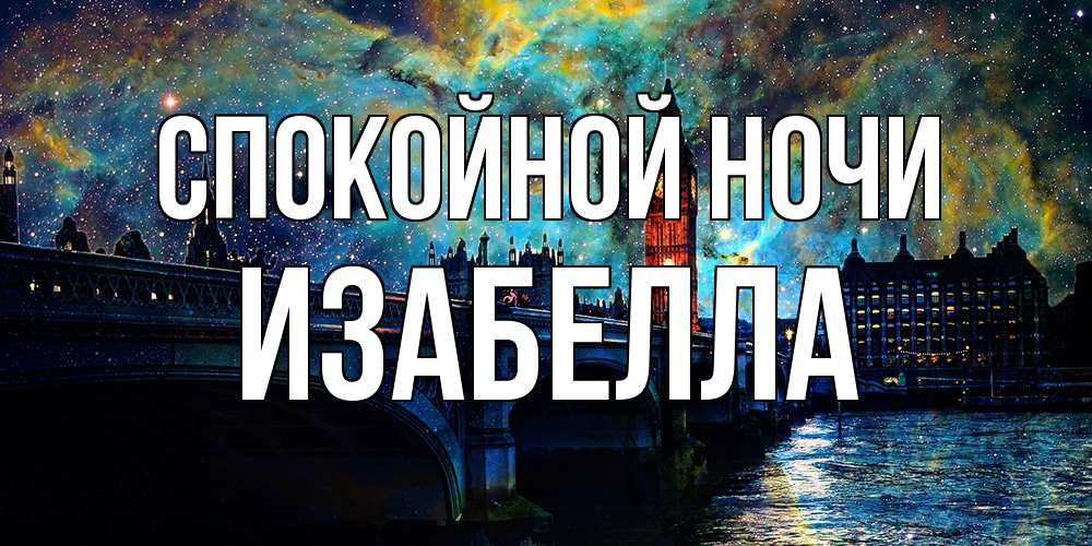 Открытка на каждый день с именем, Изабелла Спокойной ночи биг бен Прикольная открытка с пожеланием онлайн скачать бесплатно 