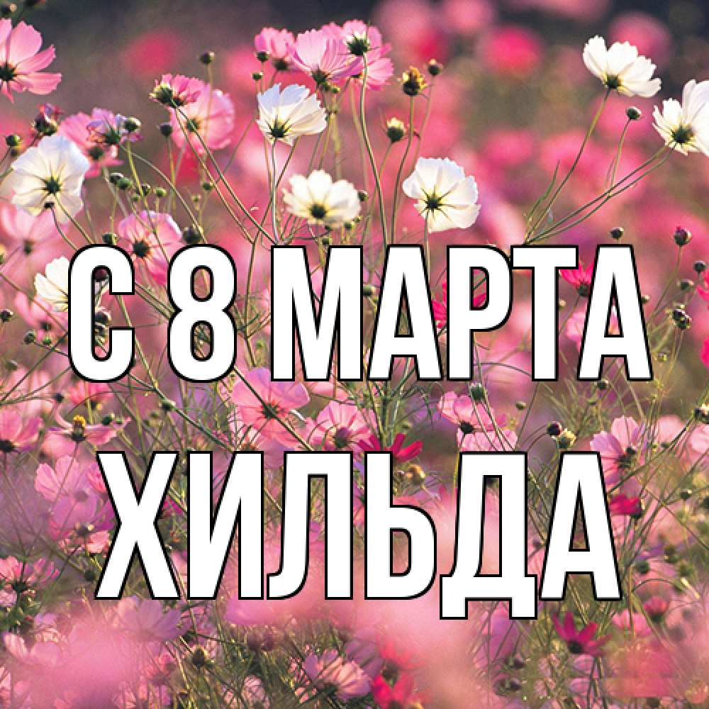 Открытка на каждый день с именем, Хильда C 8 МАРТА красиво 1 Прикольная открытка с пожеланием онлайн скачать бесплатно 