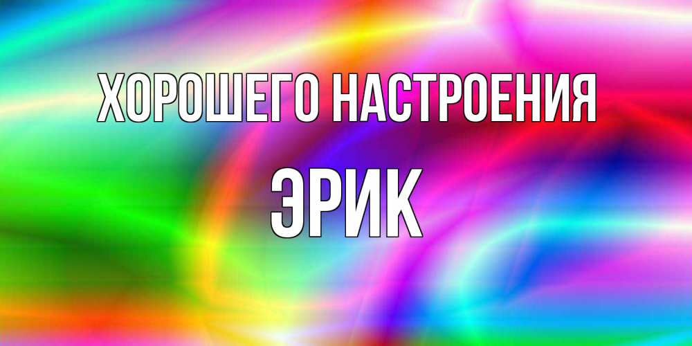 Открытка на каждый день с именем, Эрик Хорошего настроения радуга Прикольная открытка с пожеланием онлайн скачать бесплатно 