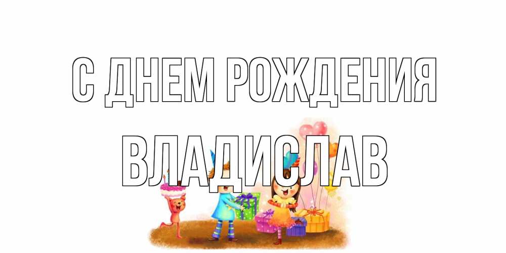 Открытка на каждый день с именем, Владислав С днем рождения дети, подарки Прикольная открытка с пожеланием онлайн скачать бесплатно 