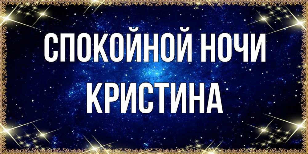 Открытка на каждый день с именем, Кристина Спокойной ночи открытки перед сном Прикольная открытка с пожеланием онлайн скачать бесплатно 