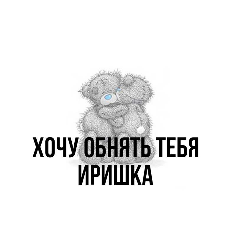 Картинка Хочу обнять тебя, Иришка