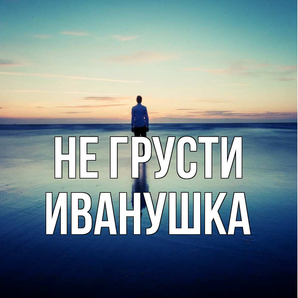 Открытка на каждый день с именем, Иванушка Не грусти небо и гладь льда Прикольная открытка с пожеланием онлайн скачать бесплатно 