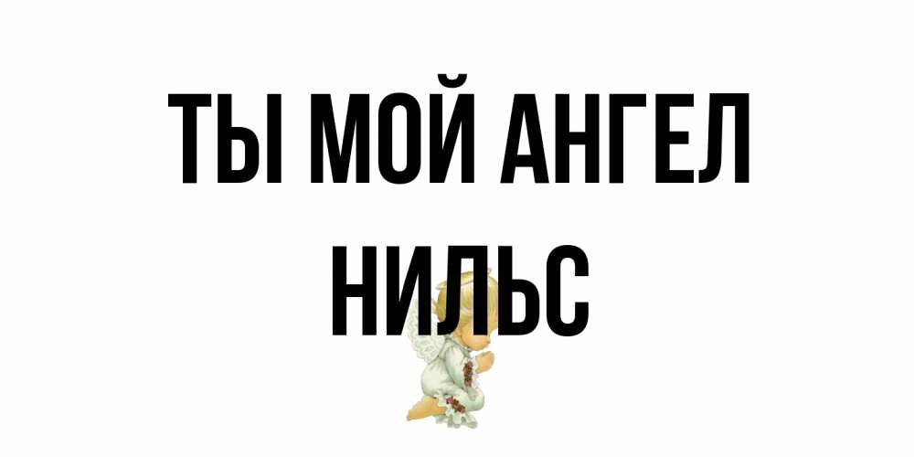 Открытка на каждый день с именем, Нильс Ты мой ангел ангел Прикольная открытка с пожеланием онлайн скачать бесплатно 