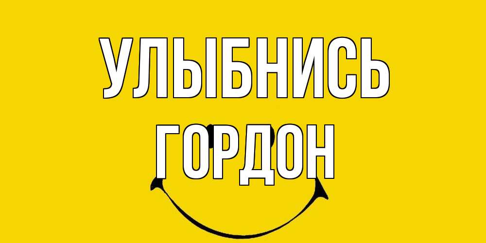 Открытка на каждый день с именем, Гордон Улыбнись радость и улыбка Прикольная открытка с пожеланием онлайн скачать бесплатно 