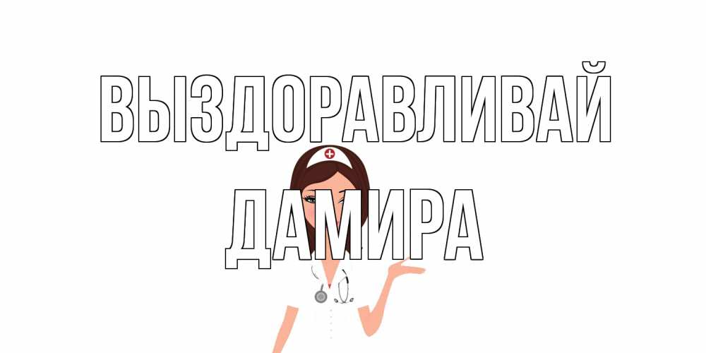 Открытка на каждый день с именем, Дамира Выздоравливай не болей с медсестрой Прикольная открытка с пожеланием онлайн скачать бесплатно 