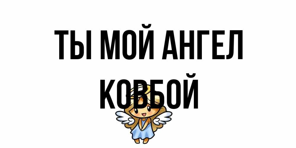 Открытка на каждый день с именем, Ковбой Ты мой ангел ангел Прикольная открытка с пожеланием онлайн скачать бесплатно 