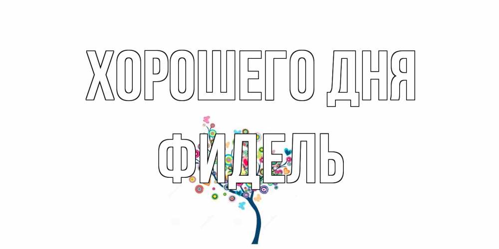 Открытка на каждый день с именем, Фидель Хорошего дня открытка на каждый день Прикольная открытка с пожеланием онлайн скачать бесплатно 