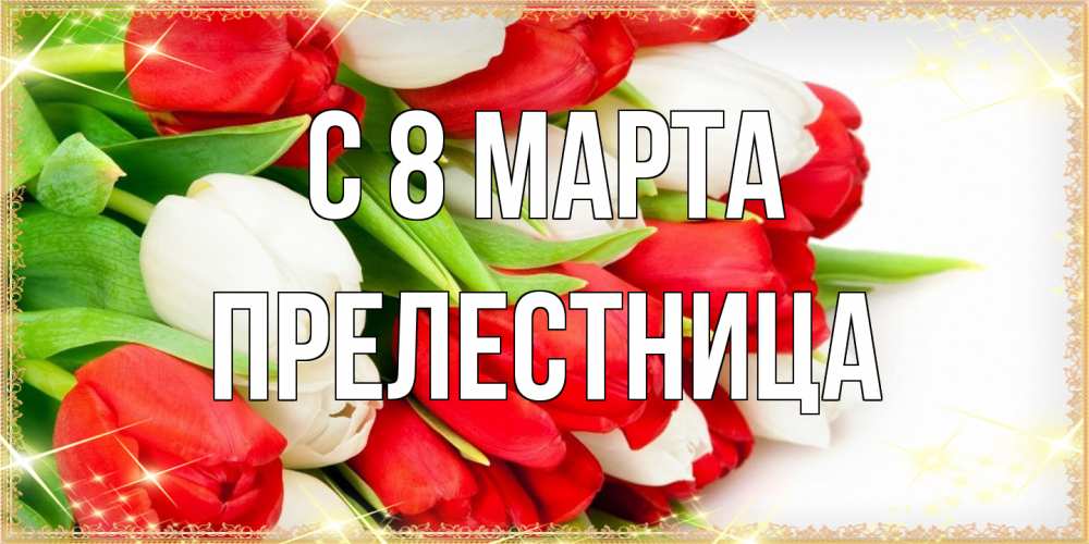 Открытка на каждый день с именем, пpелестница C 8 МАРТА Поздравительные открытки для милых женщин Прикольная открытка с пожеланием онлайн скачать бесплатно 