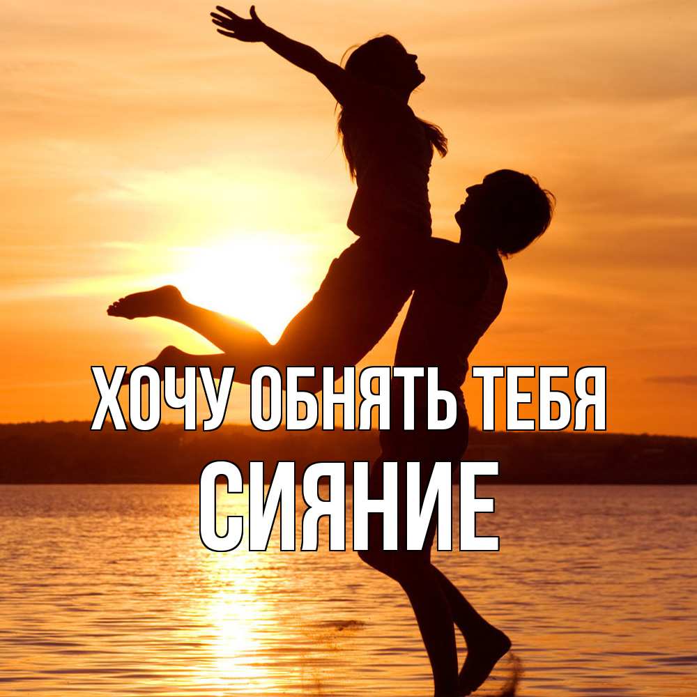 Открытка на каждый день с именем, Сияние Хочу обнять тебя парень поднимает девушку и она летит Прикольная открытка с пожеланием онлайн скачать бесплатно 
