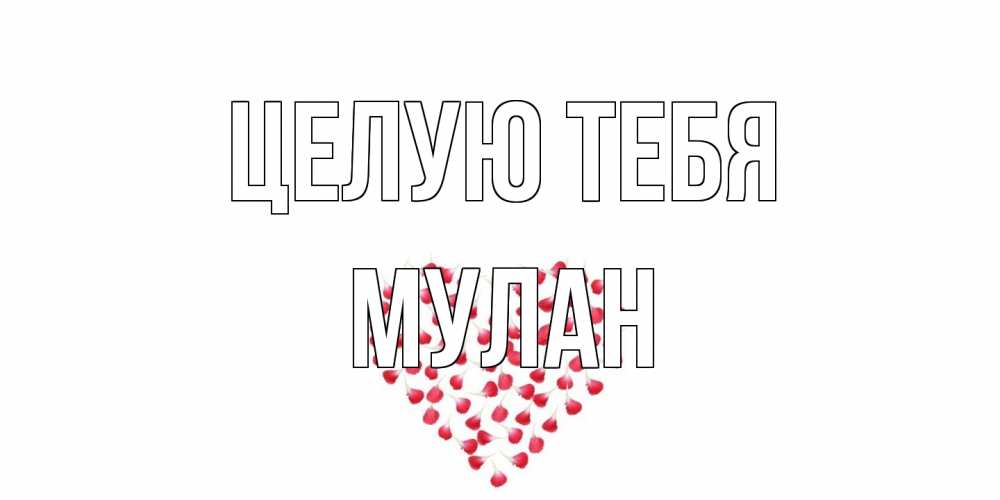 Открытка на каждый день с именем, Мулан Целую тебя сердце Прикольная открытка с пожеланием онлайн скачать бесплатно 