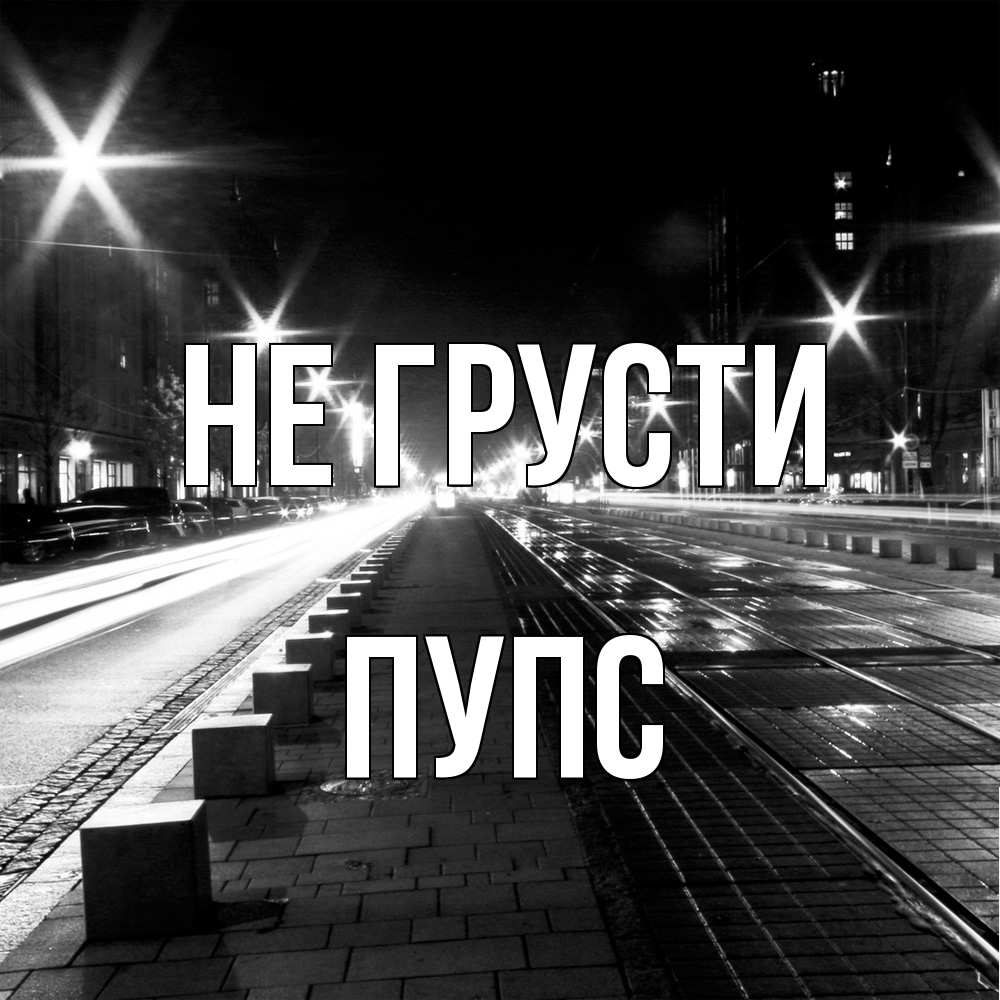 Открытка на каждый день с именем, Пупс Не грусти ночной проспект Прикольная открытка с пожеланием онлайн скачать бесплатно 
