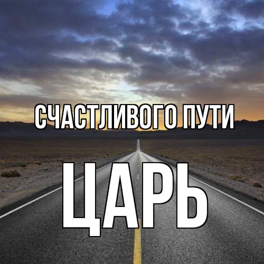 Открытка на каждый день с именем, Царь Счастливого пути горы на горизонте Прикольная открытка с пожеланием онлайн скачать бесплатно 