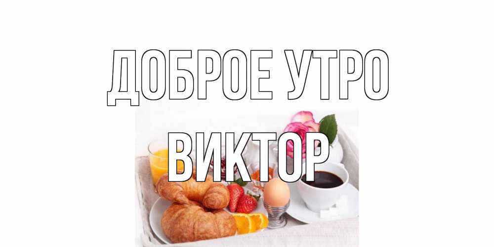 Открытка на каждый день с именем, Виктор Доброе утро завтрак Прикольная открытка с пожеланием онлайн скачать бесплатно 