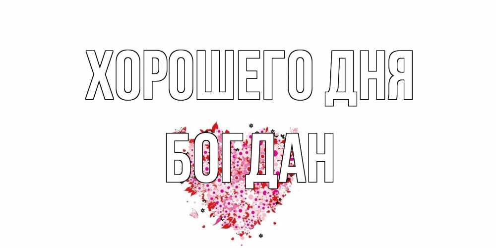 Открытка на каждый день с именем, Богдан Хорошего дня открытка на каждый день для любимой Прикольная открытка с пожеланием онлайн скачать бесплатно 