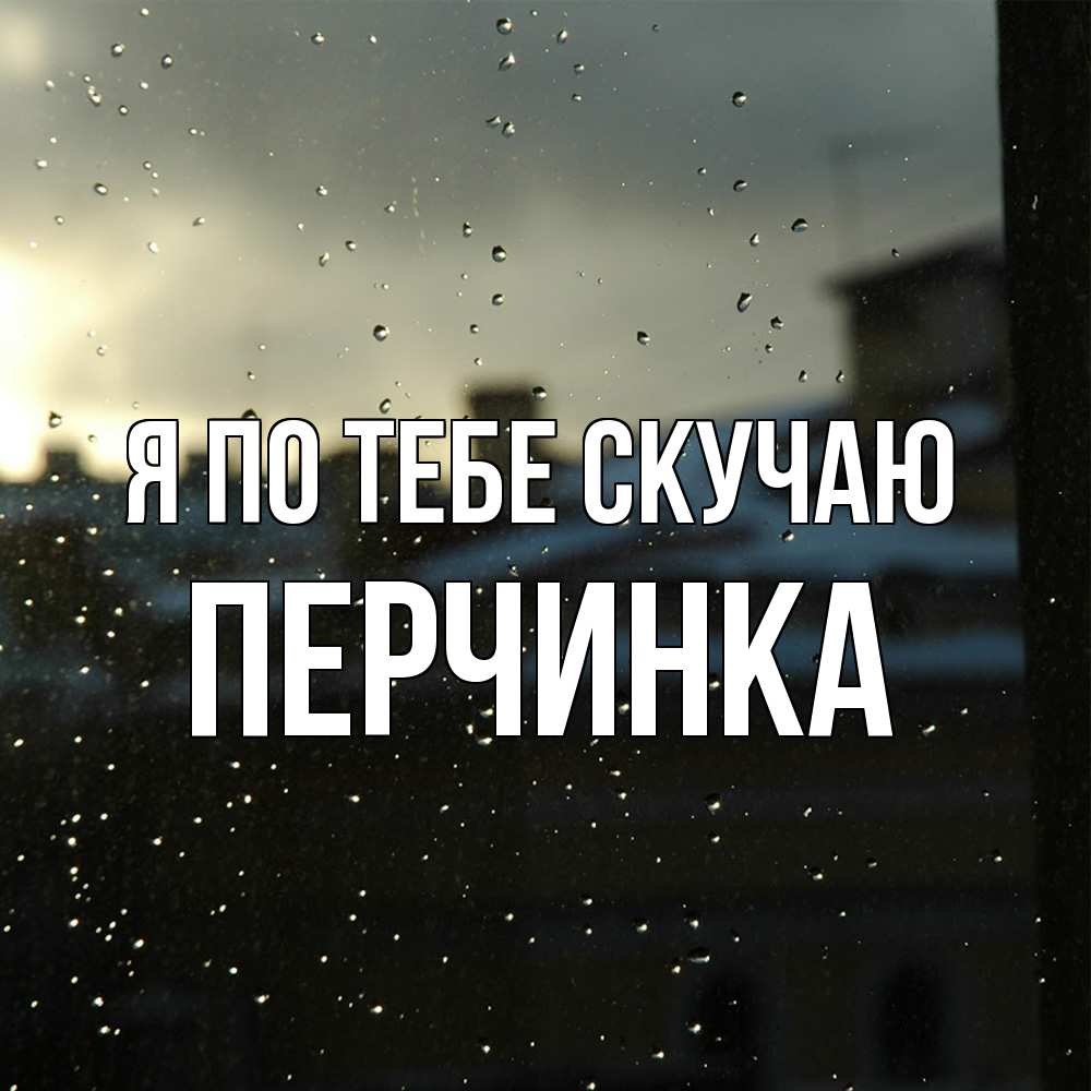 Открытка на каждый день с именем, Перчинка Я по тебе скучаю капли на стекле Прикольная открытка с пожеланием онлайн скачать бесплатно 