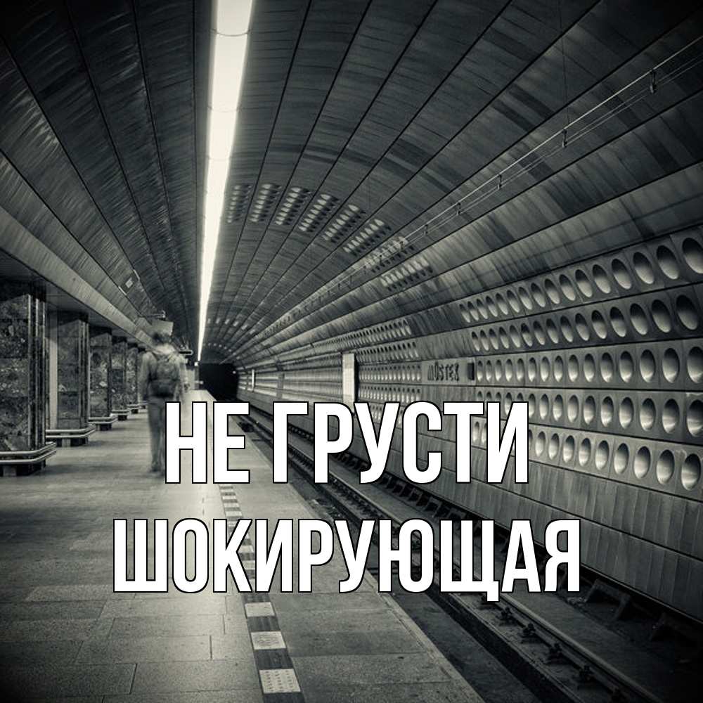 Открытка на каждый день с именем, Шокирующая Не грусти пустая станция метро Прикольная открытка с пожеланием онлайн скачать бесплатно 