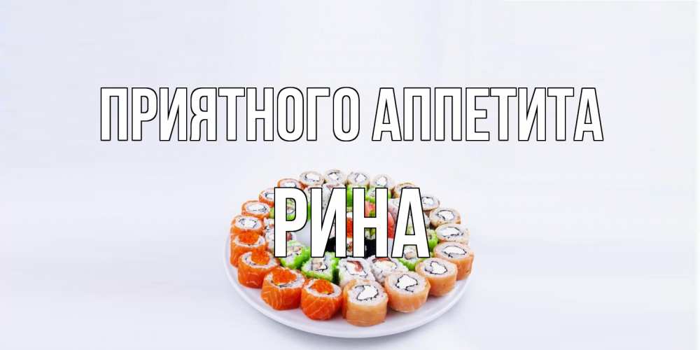 Открытка на каждый день с именем, Рина Приятного аппетита суши Прикольная открытка с пожеланием онлайн скачать бесплатно 