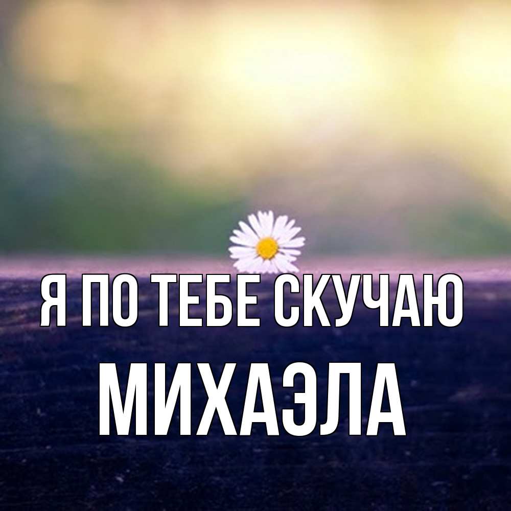 Открытка на каждый день с именем, Михаэла Я по тебе скучаю приходи в гости Прикольная открытка с пожеланием онлайн скачать бесплатно 
