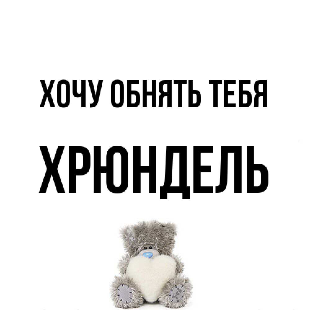 Открытка на каждый день с именем, Хрюндель Хочу обнять тебя медвежонок с сердечком белого цвета Прикольная открытка с пожеланием онлайн скачать бесплатно 