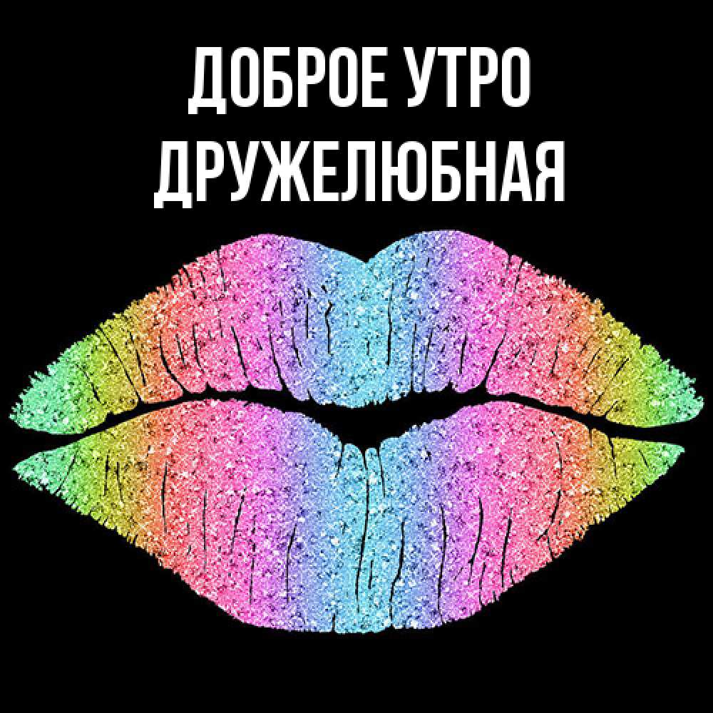 Открытка на каждый день с именем, Дружелюбная Доброе утро радужные губы Прикольная открытка с пожеланием онлайн скачать бесплатно 