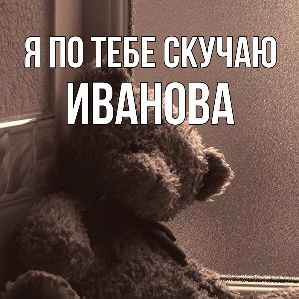Открытка на каждый день с именем, Иванова Я по тебе скучаю скучаем тут Прикольная открытка с пожеланием онлайн скачать бесплатно 