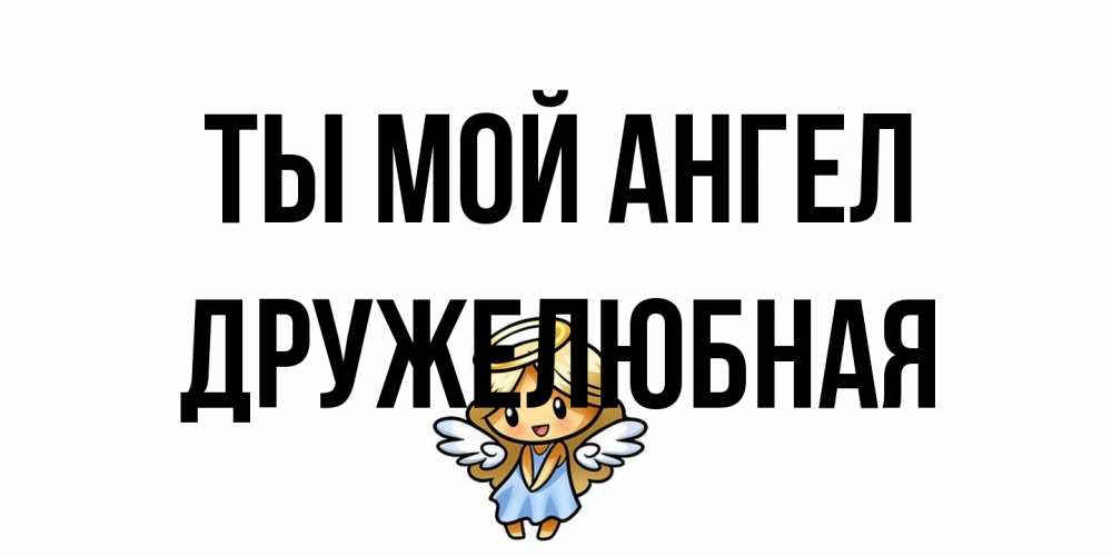 Открытка на каждый день с именем, Дружелюбная Ты мой ангел ангел Прикольная открытка с пожеланием онлайн скачать бесплатно 