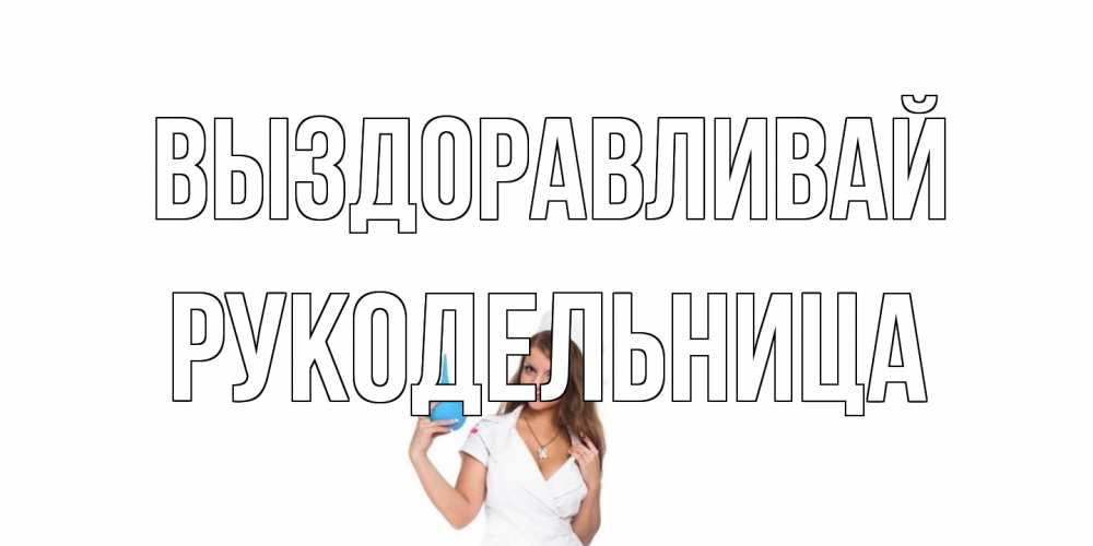 Открытка на каждый день с именем, Рукодельница Выздоравливай клизма Прикольная открытка с пожеланием онлайн скачать бесплатно 