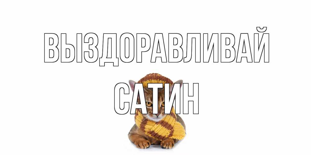 Открытка на каждый день с именем, Сатин Выздоравливай родные не болейте Прикольная открытка с пожеланием онлайн скачать бесплатно 