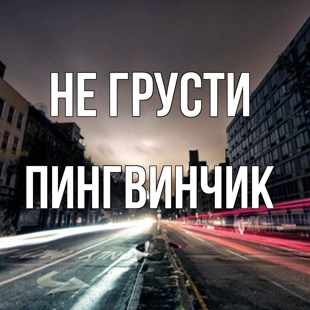 Открытка на каждый день с именем, пингвинчик Не грусти съемка ночью Прикольная открытка с пожеланием онлайн скачать бесплатно 