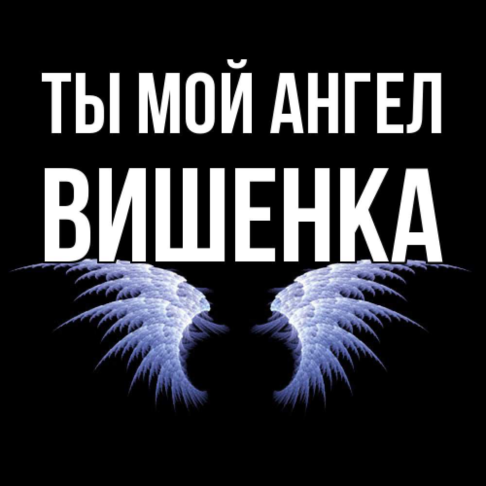 Открытка на каждый день с именем, Вишенка Ты мой ангел ангельские крылья на черном фоне Прикольная открытка с пожеланием онлайн скачать бесплатно 