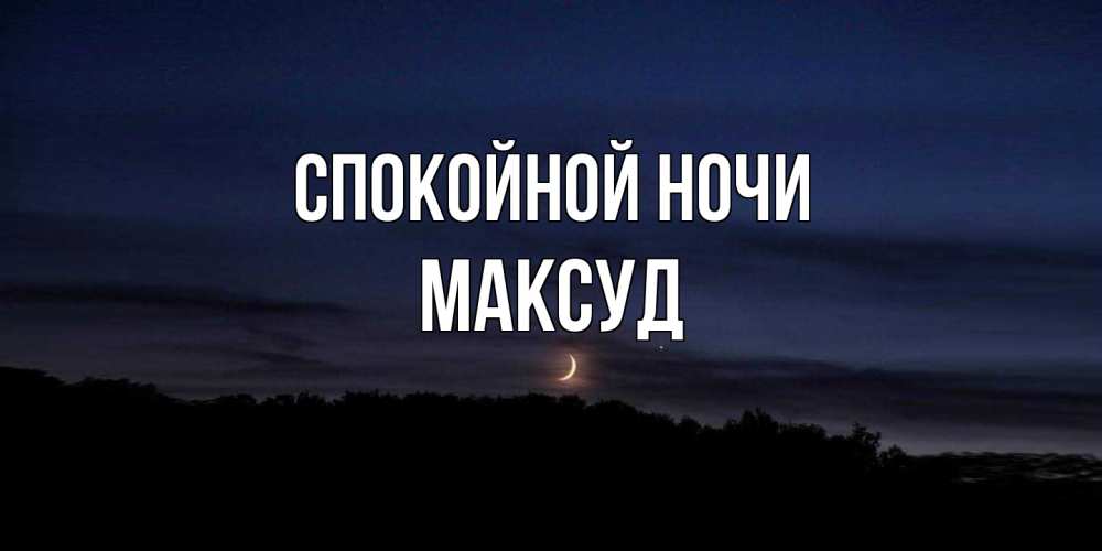 Открытка на каждый день с именем, Максуд Спокойной ночи месяц Прикольная открытка с пожеланием онлайн скачать бесплатно 